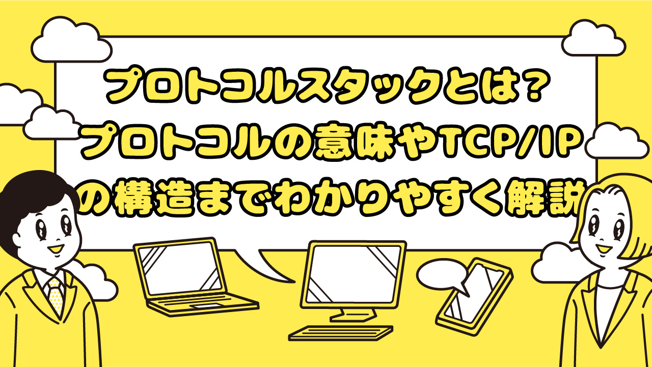 プロトコルスタックとは？プロトコルの意味やTCP/IPの構造までわかりやすく解説