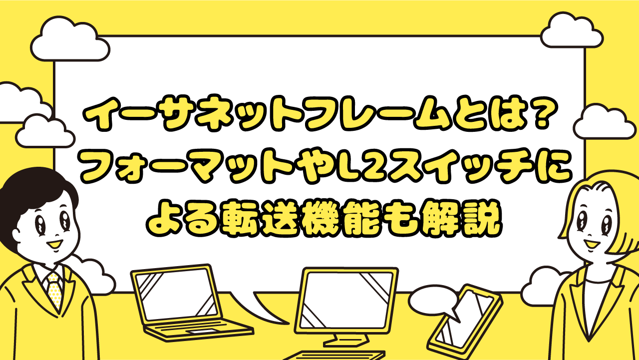 イーサネットフレームとは? フォーマットやL2スイッチによる転送機能も解説